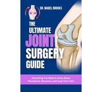 THE ULTIMATE JOINT SURGERY GUIDE: Everything You Need to Know About Procedures, Recovery, and Long-Term Care