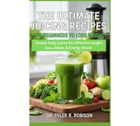 THE ULTIMATE JUICING RECIPES FOR BEGINNERS TO LOSE WEIGHT: SIMPLE DAILY JUICES FOR EFFECTIVE WEIGHT LOSS, DETOX & ENERGY BOOST