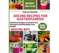 The Ultimate Juicing Recipes For Gastroparesis: Delicious Recipes To Soothe Your Stomach And Revitalize Your Health.