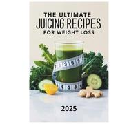 The Ultimate Juicing Recipes for Weight Loss 2025: Delicious and Nutrient-Packed Juices to Burn Fat, Boost Metabolism, and Support Healthy Weight Loss