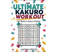 The Ultimate Kakuro Workout: 100 Medium-Level Cross-Sum Brain Exercises to Strengthen Logic, Boost Focus, and Give Your Mind a Powerful Daily Workout