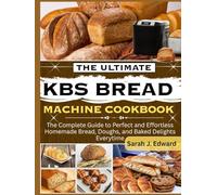 The Ultimate KBS Bread Machine cookbook: The Complete Guide to Perfect and Effortless Homemade Bread, Doughs, and Baked Delights Everytime.