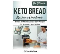The Ultimate Keto Bread Machine Cookbook: Simple And Delicious Low-Carb Recipes For Beginners And Seniors