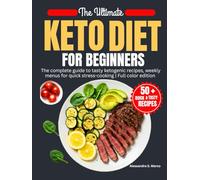 The Ultimate Keto Diet for Beginners: The Complete Guide to Tasty Ketogenic Recipes, Weekly Menus for Quick, Stress-Free Cooking | Full Color Edition