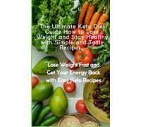 The Ultimate Keto Diet Guide How to Lose Weight and Stay Healthy with Simple and Tasty Recipes:: Lose Weight Fast and Get Your Energy Back with Easy Keto Recipes