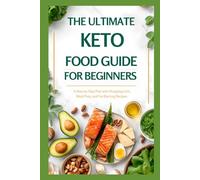 The Ultimate Keto Food Guide for Beginners: A Step-by-Step Plan with Shopping Lists, Meal Prep Tips, and Fat-Burning Recipes