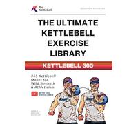 The Ultimate Kettlebell Exercise Library: 365 Kettlebell Movements to Build Strength, Enhance Athleticism, and Improve Your Health