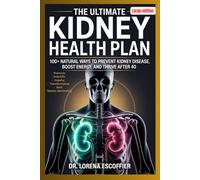 The Ultimate Kidney Health Plan: 100+ Natural Ways to Prevent Kidney Disease Boost Energy and Thrive After 40