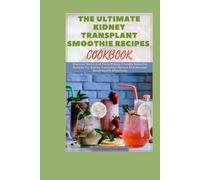 The Ultimate Kidney Transplant Smoothie Recipes Cookbook: Discover Quick And Tasty Kidney-Friendly Smoothie Recipes For Kidney Transplant Patient And ... Recipes For Kidney Transplant Recipient)