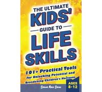 The Ultimate Kids' Guide to Life Skills: 101+ Practical Tools for Unlocking Potential and Broadening Children's Horizons for a Brighter Future