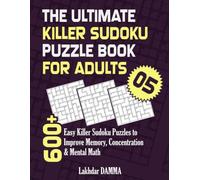 THE ULTIMATE KILLER SUDOKU PUZZLE BOOK FOR ADULTS: 600+ Easy Killer Sudoku Puzzles to Improve Memory, Concentration & Mental Math | Volume 4 | Solutions Included