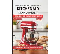 THE ULTIMATE KITCHEN COMPANION FOR KITCHENAID STAND MIXER COOKBOOK FOR BEGINNERS: ESSENTIAL-RECIPES FOR YOUR KITCHENAID