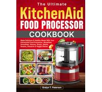 The Ultimate KitchenAid Food Processor Cookbook: Make Delicious & Healthy Meals With Your KitchenAid Food Processor-Breakfast, Smoothies, Sauces, Soups, Salads, Snacks, Desserts & Veggie Dishes