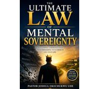 The Ultimate Law of Mental Sovereignty: Reclaiming Command Over Your Thoughts, Your Choices, and Your Life