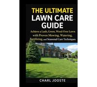 THE ULTIMATE LAWN CARE GUIDE: Achieve a Lush, Green, Weed-Free Lawn with Proven Mowing, Watering, Fertilizing, and Seasonal Care Techniques