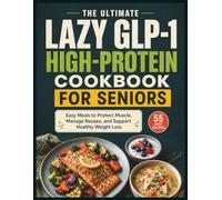 The Ultimate Lazy GLP-1 High-Protein Cookbook for Seniors: Easy Meals to Protect Muscle, Manage Nausea, and Support Healthy Weight Loss