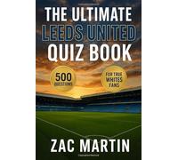 The Ultimate Leeds United Quiz Book: 500 Multiple-Choice Questions on the Club’s History, Players, Legends, Matches, Records, Statistics, Rivalries, ... - Answers Provided Every 50 Questions
