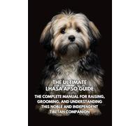 The Ultimate Lhasa Apso Guide: The Complete Manual for Raising, Grooming, and Understanding This Noble and Independent Tibetan Companion