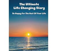 The Ultimate Life Changing Diary: Be Happy For the Rest of Your Life