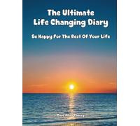 The Ultimate Life Changing Diary: Be Happy For the Rest of Your Life