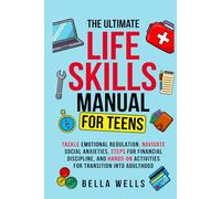 The Ultimate Life Skills Manual for Teens: Tackle Emotional Regulation, Navigate Social Anxieties, Steps for Financial Discipline, and Hands-On Activities for Transition into Adulthood