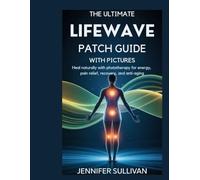 The Ultimate LifeWave Patch Guide With Pictures: Heal Naturally with Phototherapy for Energy,pain relief, Recovery, and Anti-Aging