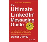 The Ultimate Linkedin Messaging Guide: How to Use Written, Audio, Video and In Mail Messages to Start More Conversations and Increase Sales
