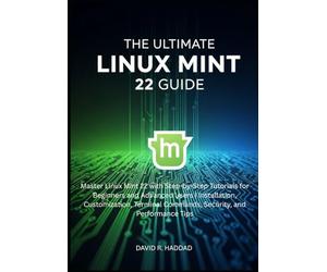 The Ultimate linux mint 22 GUide: Master Linux Mint 22 with Step-by-Step Tutorials for Beginners and Advanced Users