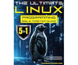 The Ultimate Linux Programming Bible Master Guide: 5 in 1 Dive Deep Into Kernel Internals, Device Drivers, and Advanced Threading Techniques to Build ... that Dominate Modern Computing Environments