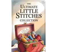 The Ultimate Little Stitches Collection: A full guide with over 120 fun patterns, easy tips, and creative projects to enjoy stitching