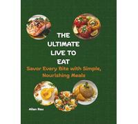 The Ultimate live to Eat: Savor Every Bite with Simple, Nourishing Meals