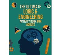 The Ultimate Logic & Engineering Activity Book for Adults: Challenging Brain Teasers, Math Puzzles, and Problem-Solving Games to Stimulate Curious Minds (Perfect Gift for Science Lovers & Engineers)