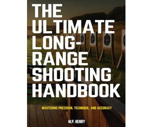 The Ultimate Long-Range Shooting Handbook: Mastering Precision, Technique, and Accuracy