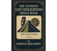 The Ultimate Lost Civilizations Trivia Book: 500 Questions on the Maya, Aztecs, Inca, Indus Valley, and the Vanished Cultures of Our Past