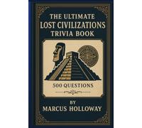 The Ultimate Lost Civilizations Trivia Book: 500 Questions on the Maya, Aztecs, Inca, Indus Valley, and the Vanished Cultures of Our Past
