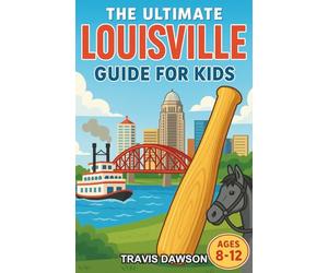 The Ultimate Louisville Guide for Kids: A Chapter Book Exploring Derby City’s History, Food, and Adventures for Kids Aged 8-12
