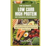 The Ultimate Low Carb High Protein Diet Cookbook for Beginners: A Simple Guide to Delicious Low-Carb High-Protein Meals for Weight Loss and Healthy Living