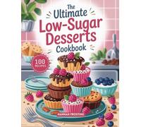 The Ultimate Low-Sugar Desserts Cookbook: Delicious Homemade Low-Sugar Recipes for Every Skill Level