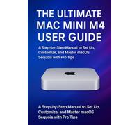 The Ultimate Mac mini M4 User Guide: A Step-by-Step Manual to Set Up, Customize, and Master macOS Sequoia with Pro Tips