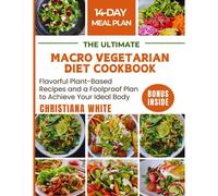 The Ultimate Macro Vegetarian Diet Cookbook: Flavorful Plant-Based Recipes And A Foolproof Plan To Achieve Your Ideal Body.
