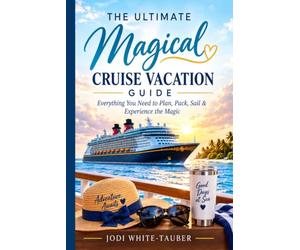 The Ultimate Magical Cruise Vacation Guide: Everything You Need to Plan, Pack, Sail & Experience the Magic