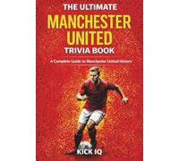 The Ultimate Manchester United Trivia Book: A Complete Guide to Manchester United History with 150+ Challenging Questions