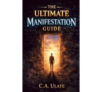 THE ULTIMATE MANIFESTATION GUIDE: Not fiction. Not theory. Not entertainment. A field manual for changing your reality