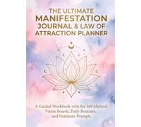 The Ultimate Manifestation Journal & Law of Attraction Planner: A Guided Workbook with the 369 Method, Vision Boards, Daily Routines, and Gratitude Prompts