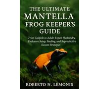 THE ULTIMATE MANTELLA FROG KEEPER’S GUIDE: From Tadpole to Adult: Expert Husbandry, Enclosure Setup, Feeding, and Reproductive Success Strategies