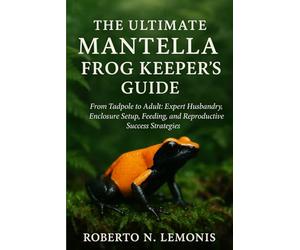 THE ULTIMATE MANTELLA FROG KEEPER’S GUIDE: From Tadpole to Adult: Expert Husbandry, Enclosure Setup, Feeding, and Reproductive Success Strategies