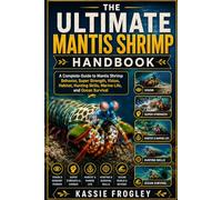 THE ULTIMATE MANTIS SHRIMP HANDBOOK: A Complete Guide to Mantis Shrimp Behavior, Super Strength, Vision, Habitat, Hunting Skills, Marine Life, and Ocean Survival