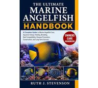 THE ULTIMATE MARINE ANGELFISH HANDBOOK: A Complete Guide to Marine Angelfish Care, Aquarium Setup, Feeding, Breeding, Reef Compatibility, Disease Prevention, Conservation, and Long-Term Success