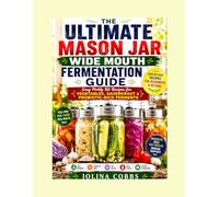THE ULTIMATE MASON JAR WIDE MOUTH FERMENTATION GUIDE: Easy Pickly Kit Recipes for Vegetables, Sauerkraut and Probiotic-Rich Ferments