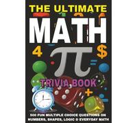 The Ultimate Math Trivia Book: 500 Fun Multiple Choice Questions on Numbers, Shapes, Logic & Everyday Math - With Answers and Explanations
